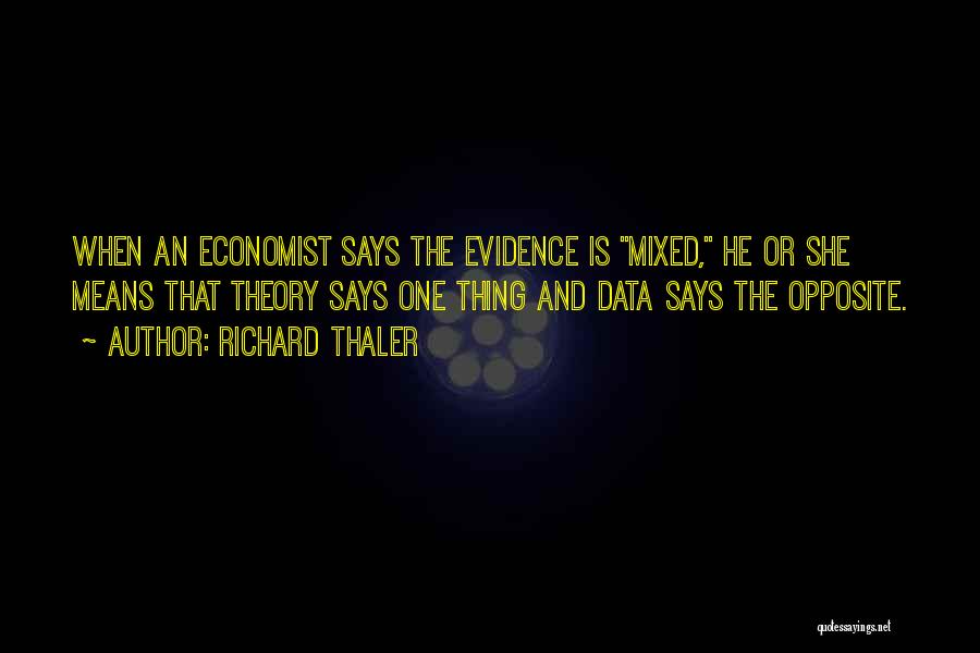 Richard Thaler Quotes: When An Economist Says The Evidence Is Mixed, He Or She Means That Theory Says One Thing And Data Says