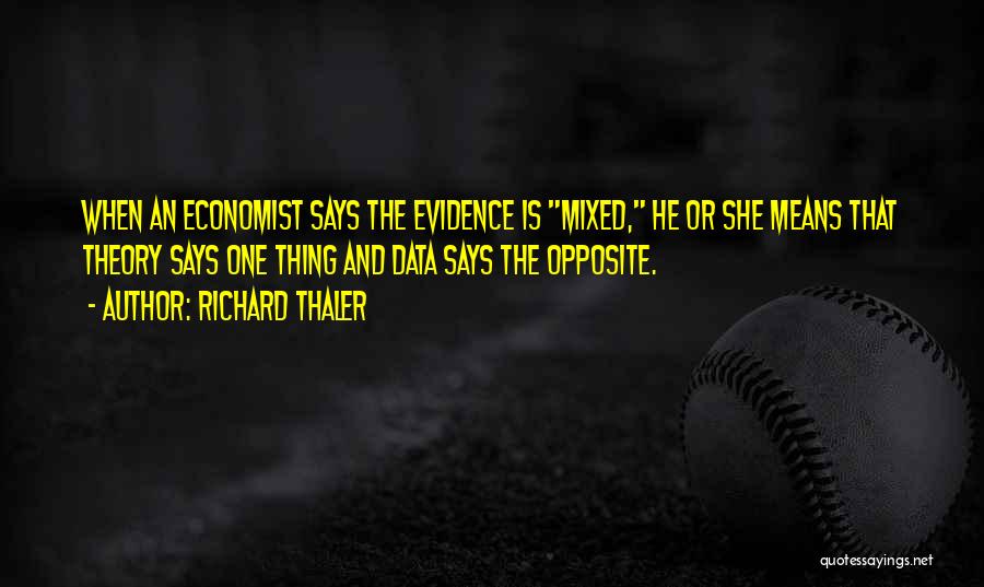 Richard Thaler Quotes: When An Economist Says The Evidence Is Mixed, He Or She Means That Theory Says One Thing And Data Says