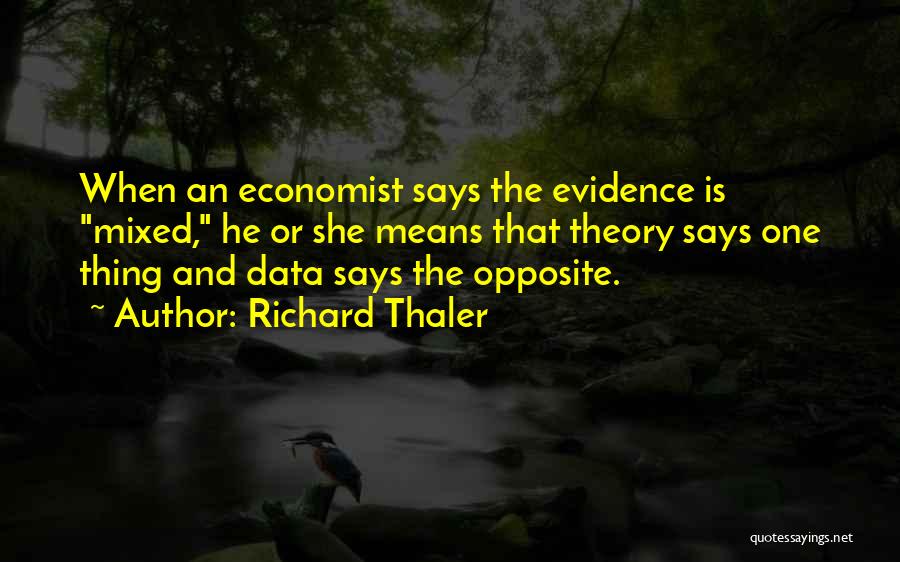 Richard Thaler Quotes: When An Economist Says The Evidence Is Mixed, He Or She Means That Theory Says One Thing And Data Says