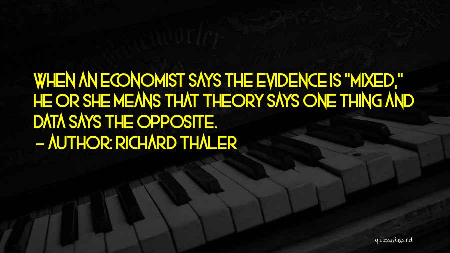 Richard Thaler Quotes: When An Economist Says The Evidence Is Mixed, He Or She Means That Theory Says One Thing And Data Says