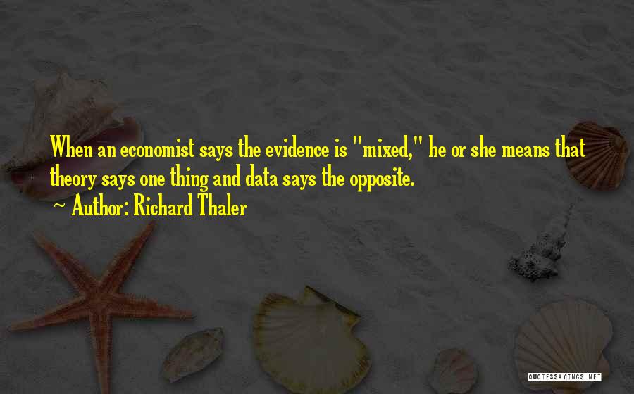 Richard Thaler Quotes: When An Economist Says The Evidence Is Mixed, He Or She Means That Theory Says One Thing And Data Says