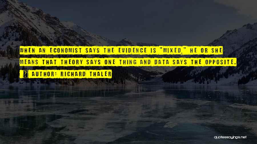 Richard Thaler Quotes: When An Economist Says The Evidence Is Mixed, He Or She Means That Theory Says One Thing And Data Says