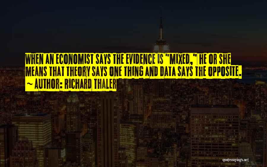 Richard Thaler Quotes: When An Economist Says The Evidence Is Mixed, He Or She Means That Theory Says One Thing And Data Says