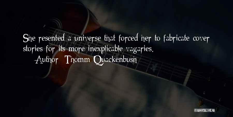 Thomm Quackenbush Quotes: She Resented A Universe That Forced Her To Fabricate Cover Stories For Its More Inexplicable Vagaries.