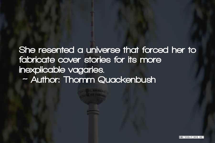 Thomm Quackenbush Quotes: She Resented A Universe That Forced Her To Fabricate Cover Stories For Its More Inexplicable Vagaries.