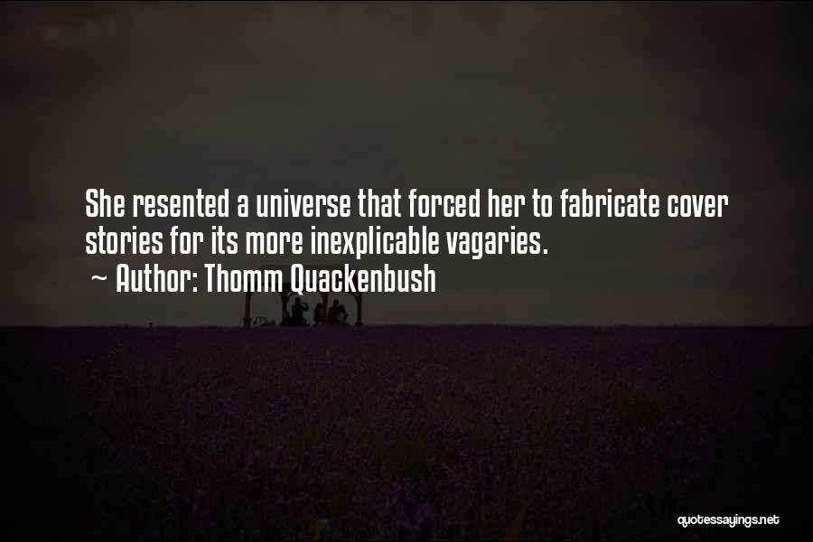Thomm Quackenbush Quotes: She Resented A Universe That Forced Her To Fabricate Cover Stories For Its More Inexplicable Vagaries.