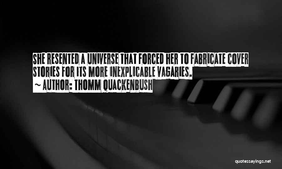 Thomm Quackenbush Quotes: She Resented A Universe That Forced Her To Fabricate Cover Stories For Its More Inexplicable Vagaries.