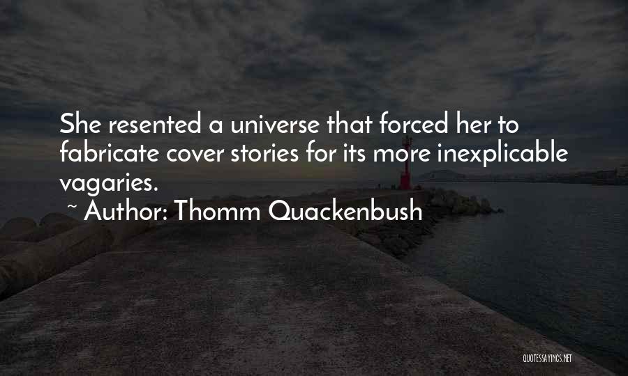 Thomm Quackenbush Quotes: She Resented A Universe That Forced Her To Fabricate Cover Stories For Its More Inexplicable Vagaries.