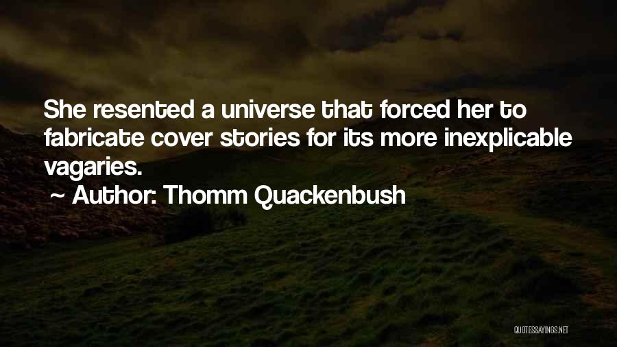 Thomm Quackenbush Quotes: She Resented A Universe That Forced Her To Fabricate Cover Stories For Its More Inexplicable Vagaries.