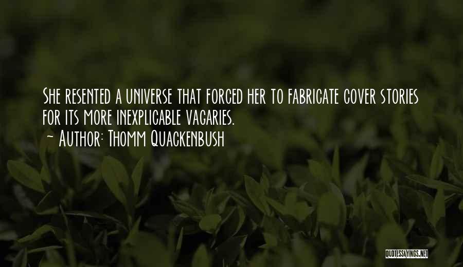 Thomm Quackenbush Quotes: She Resented A Universe That Forced Her To Fabricate Cover Stories For Its More Inexplicable Vagaries.