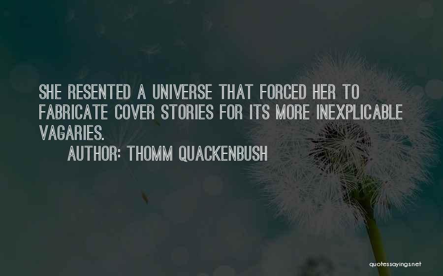 Thomm Quackenbush Quotes: She Resented A Universe That Forced Her To Fabricate Cover Stories For Its More Inexplicable Vagaries.