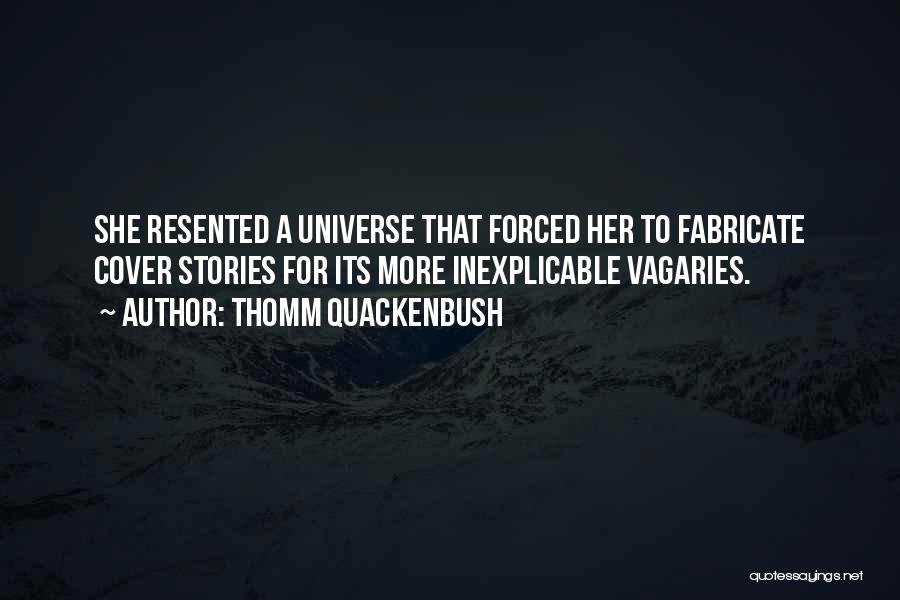 Thomm Quackenbush Quotes: She Resented A Universe That Forced Her To Fabricate Cover Stories For Its More Inexplicable Vagaries.