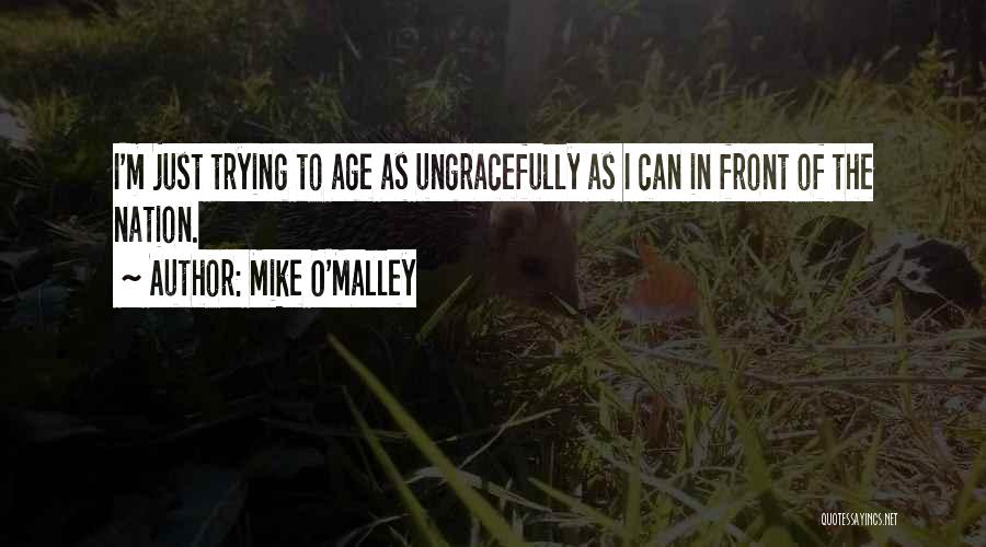 Mike O'Malley Quotes: I'm Just Trying To Age As Ungracefully As I Can In Front Of The Nation.