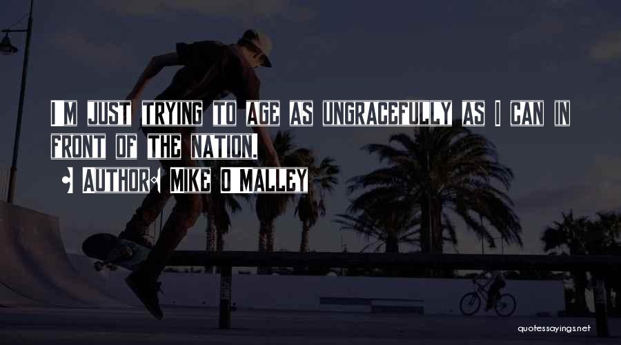 Mike O'Malley Quotes: I'm Just Trying To Age As Ungracefully As I Can In Front Of The Nation.
