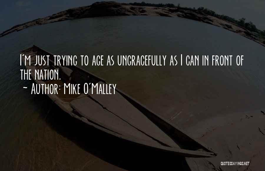 Mike O'Malley Quotes: I'm Just Trying To Age As Ungracefully As I Can In Front Of The Nation.