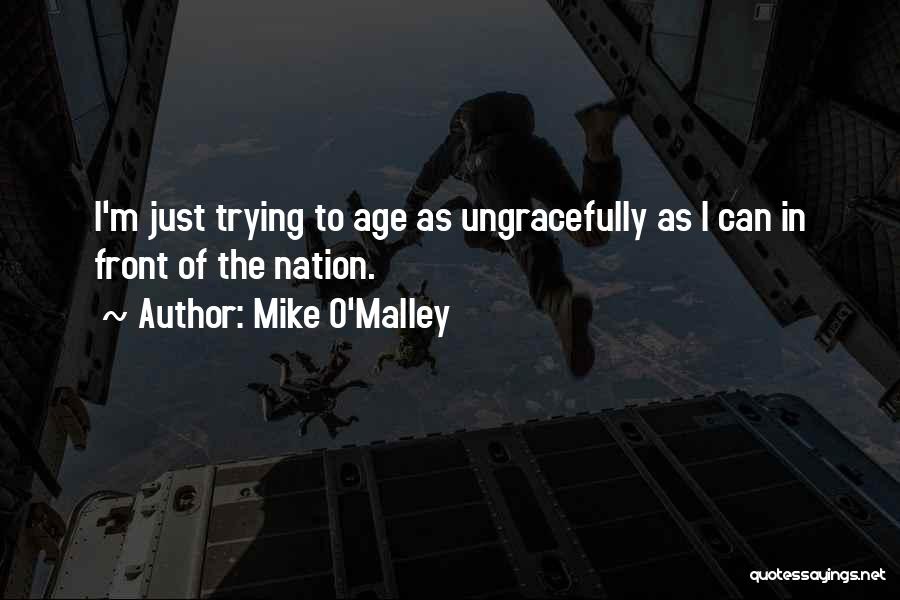 Mike O'Malley Quotes: I'm Just Trying To Age As Ungracefully As I Can In Front Of The Nation.