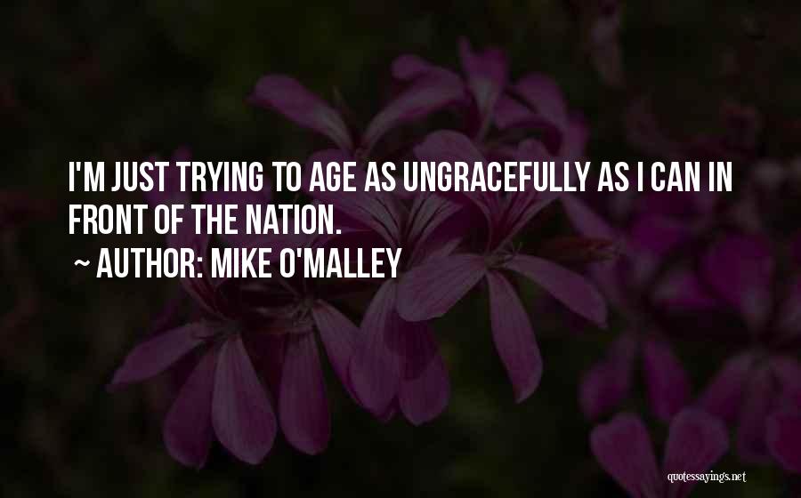 Mike O'Malley Quotes: I'm Just Trying To Age As Ungracefully As I Can In Front Of The Nation.