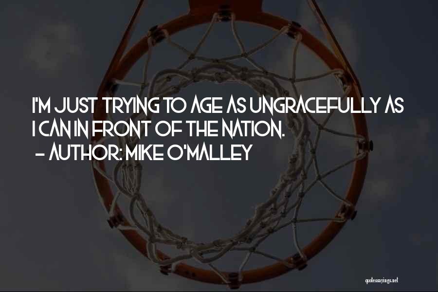 Mike O'Malley Quotes: I'm Just Trying To Age As Ungracefully As I Can In Front Of The Nation.