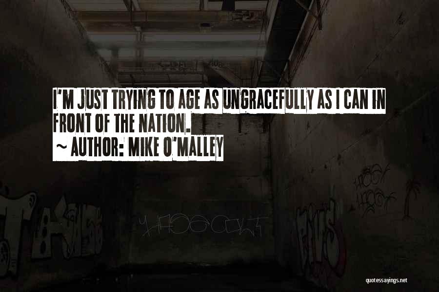 Mike O'Malley Quotes: I'm Just Trying To Age As Ungracefully As I Can In Front Of The Nation.