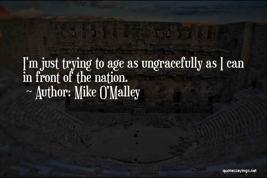 Mike O'Malley Quotes: I'm Just Trying To Age As Ungracefully As I Can In Front Of The Nation.