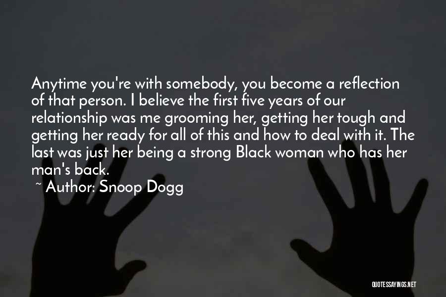 Snoop Dogg Quotes: Anytime You're With Somebody, You Become A Reflection Of That Person. I Believe The First Five Years Of Our Relationship