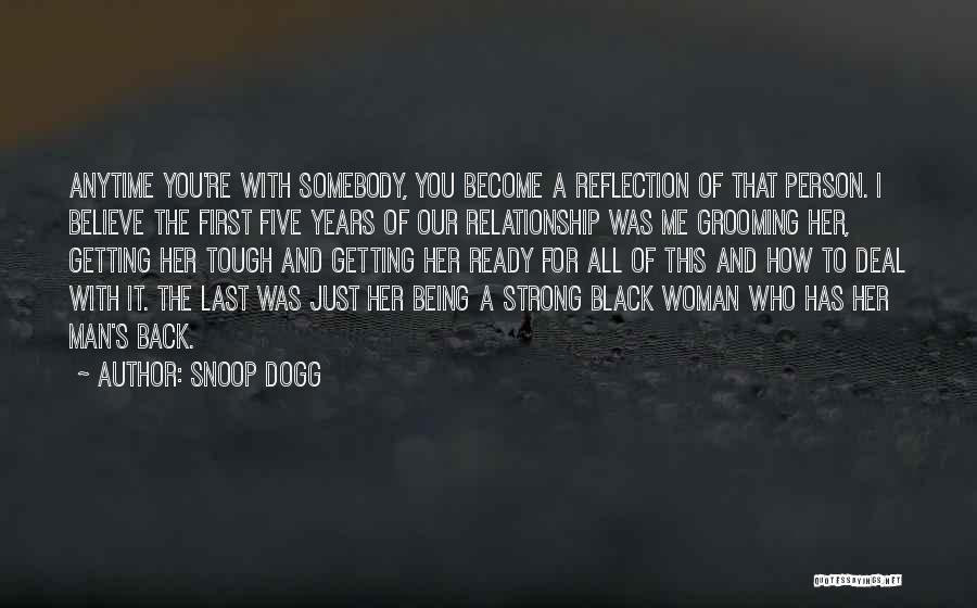 Snoop Dogg Quotes: Anytime You're With Somebody, You Become A Reflection Of That Person. I Believe The First Five Years Of Our Relationship