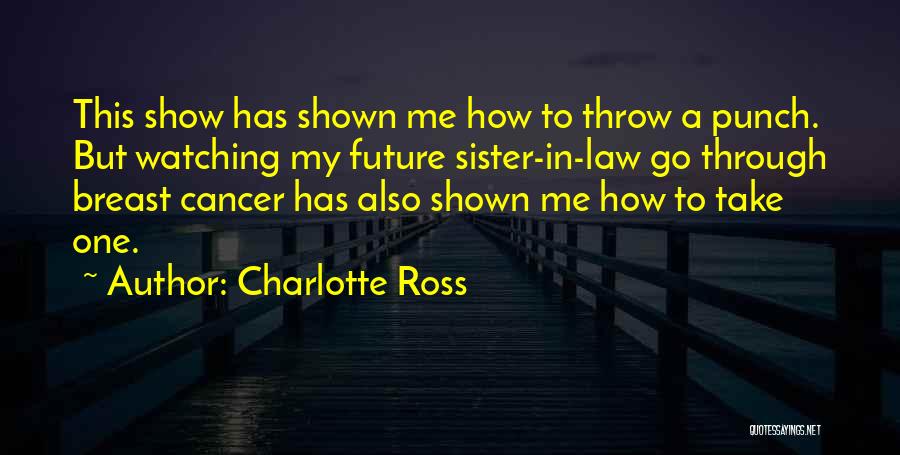 Charlotte Ross Quotes: This Show Has Shown Me How To Throw A Punch. But Watching My Future Sister-in-law Go Through Breast Cancer Has