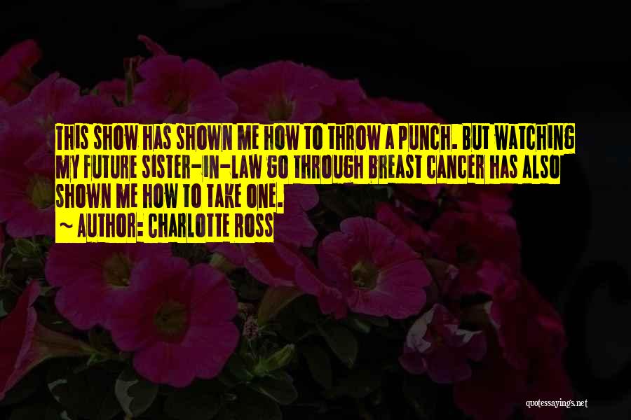 Charlotte Ross Quotes: This Show Has Shown Me How To Throw A Punch. But Watching My Future Sister-in-law Go Through Breast Cancer Has