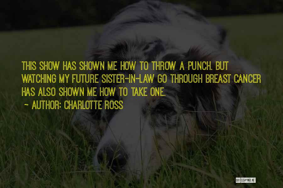 Charlotte Ross Quotes: This Show Has Shown Me How To Throw A Punch. But Watching My Future Sister-in-law Go Through Breast Cancer Has