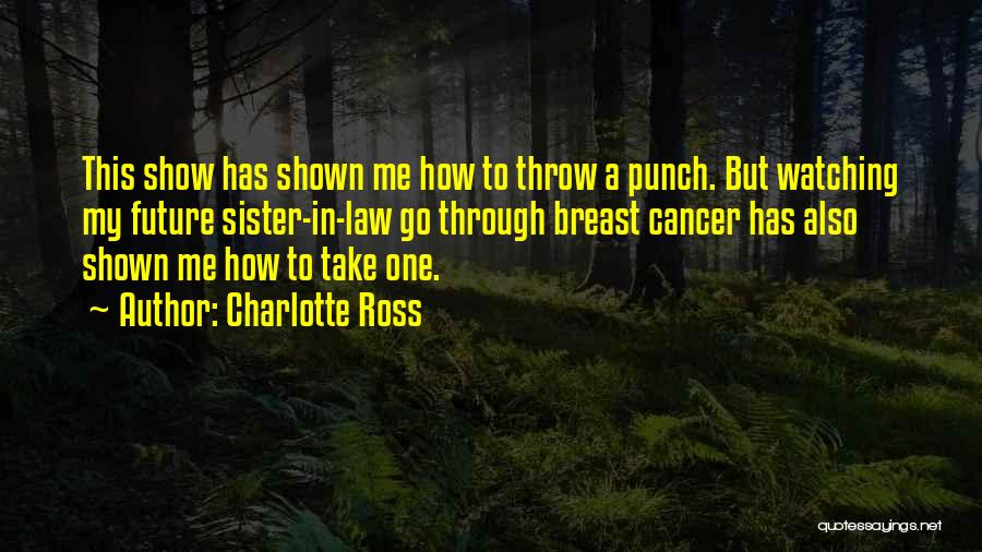 Charlotte Ross Quotes: This Show Has Shown Me How To Throw A Punch. But Watching My Future Sister-in-law Go Through Breast Cancer Has