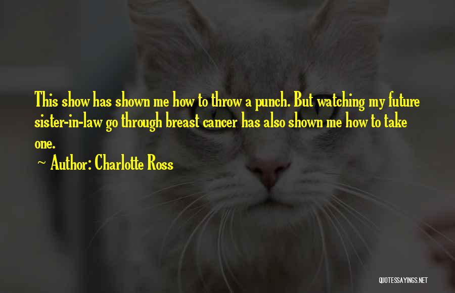 Charlotte Ross Quotes: This Show Has Shown Me How To Throw A Punch. But Watching My Future Sister-in-law Go Through Breast Cancer Has