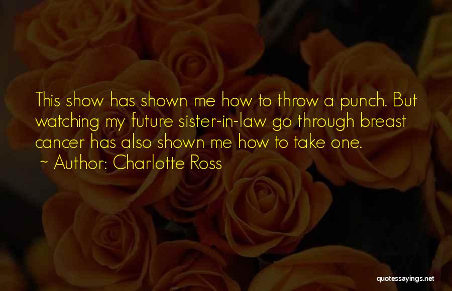 Charlotte Ross Quotes: This Show Has Shown Me How To Throw A Punch. But Watching My Future Sister-in-law Go Through Breast Cancer Has