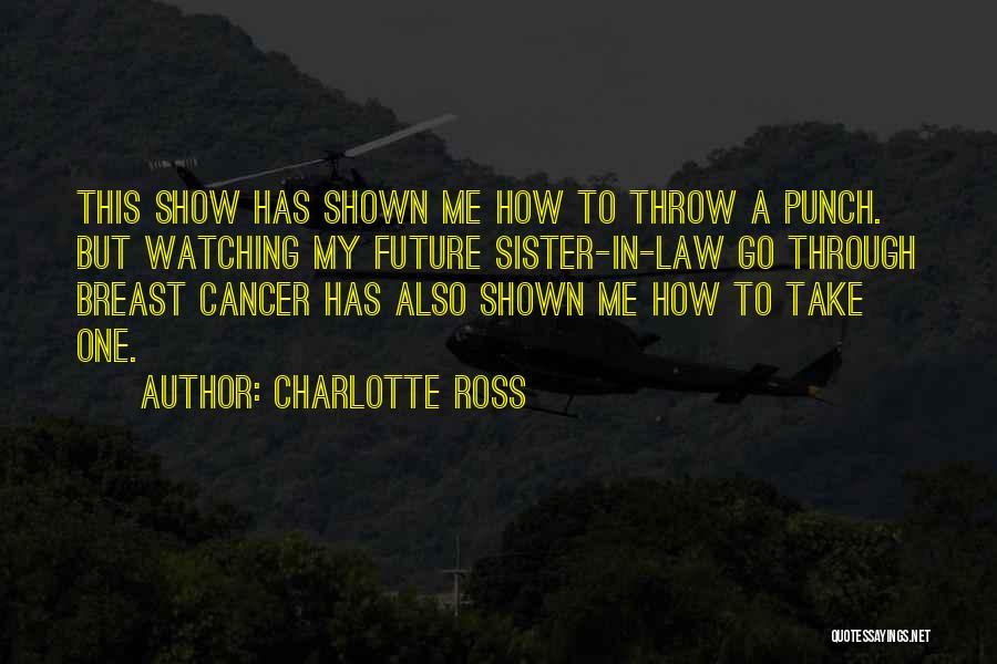 Charlotte Ross Quotes: This Show Has Shown Me How To Throw A Punch. But Watching My Future Sister-in-law Go Through Breast Cancer Has