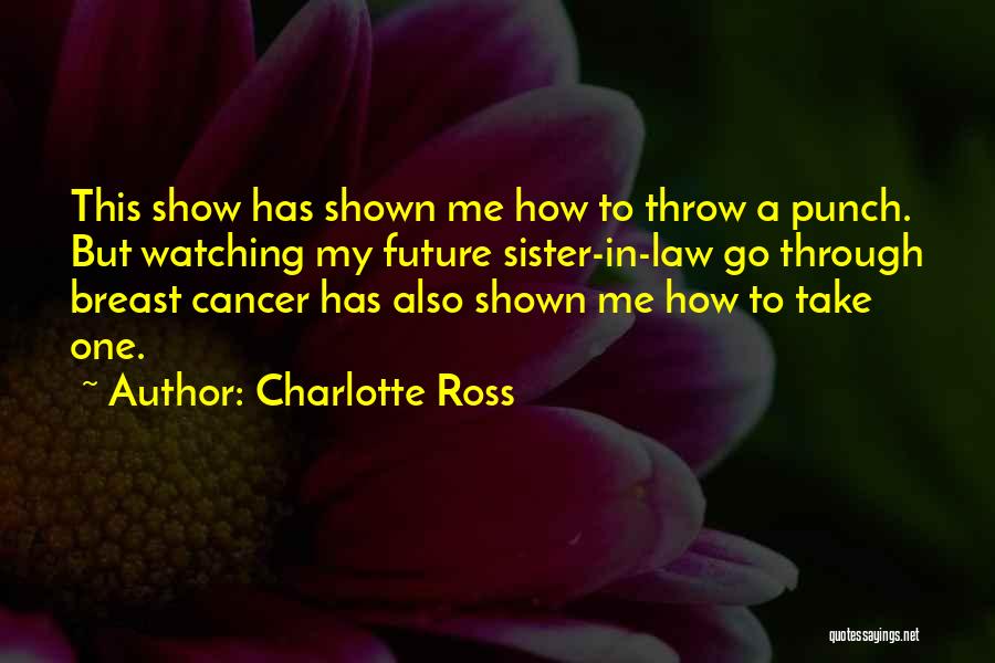 Charlotte Ross Quotes: This Show Has Shown Me How To Throw A Punch. But Watching My Future Sister-in-law Go Through Breast Cancer Has