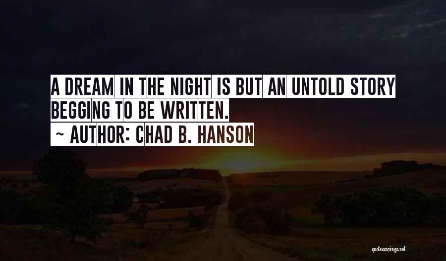 Chad B. Hanson Quotes: A Dream In The Night Is But An Untold Story Begging To Be Written.