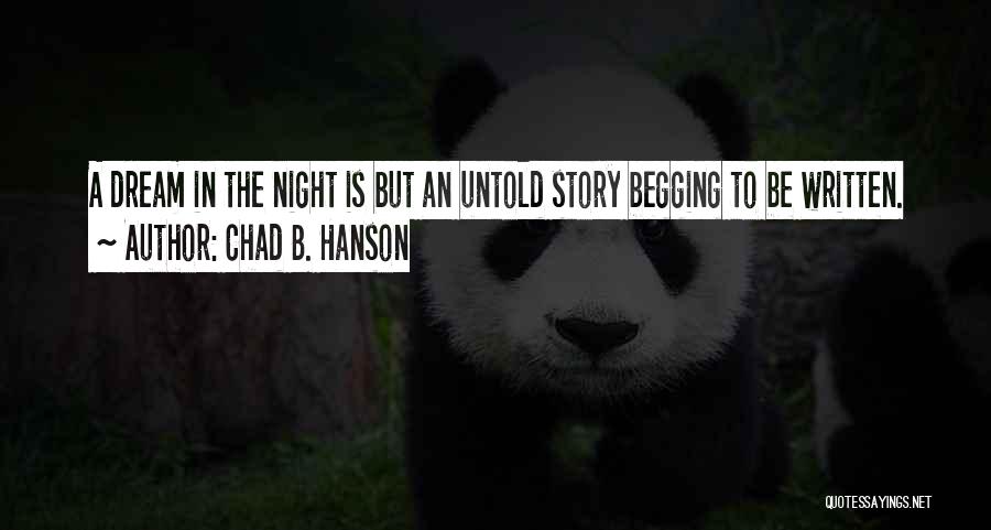 Chad B. Hanson Quotes: A Dream In The Night Is But An Untold Story Begging To Be Written.