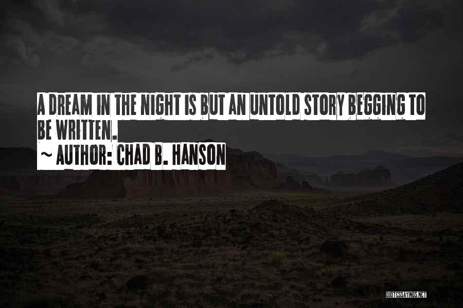 Chad B. Hanson Quotes: A Dream In The Night Is But An Untold Story Begging To Be Written.