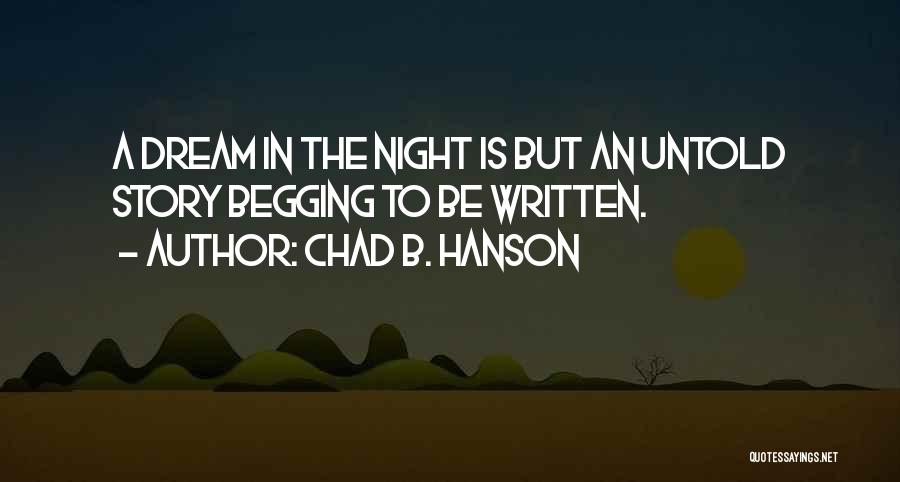 Chad B. Hanson Quotes: A Dream In The Night Is But An Untold Story Begging To Be Written.