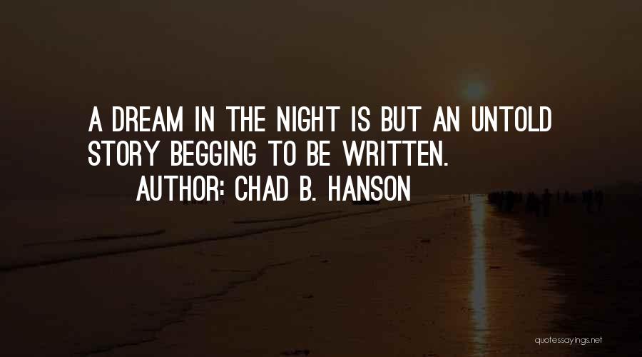 Chad B. Hanson Quotes: A Dream In The Night Is But An Untold Story Begging To Be Written.