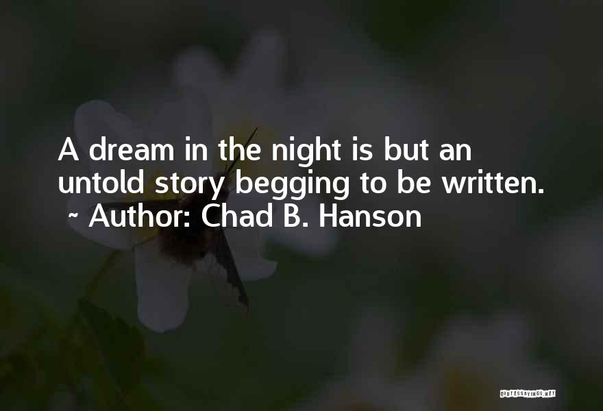 Chad B. Hanson Quotes: A Dream In The Night Is But An Untold Story Begging To Be Written.