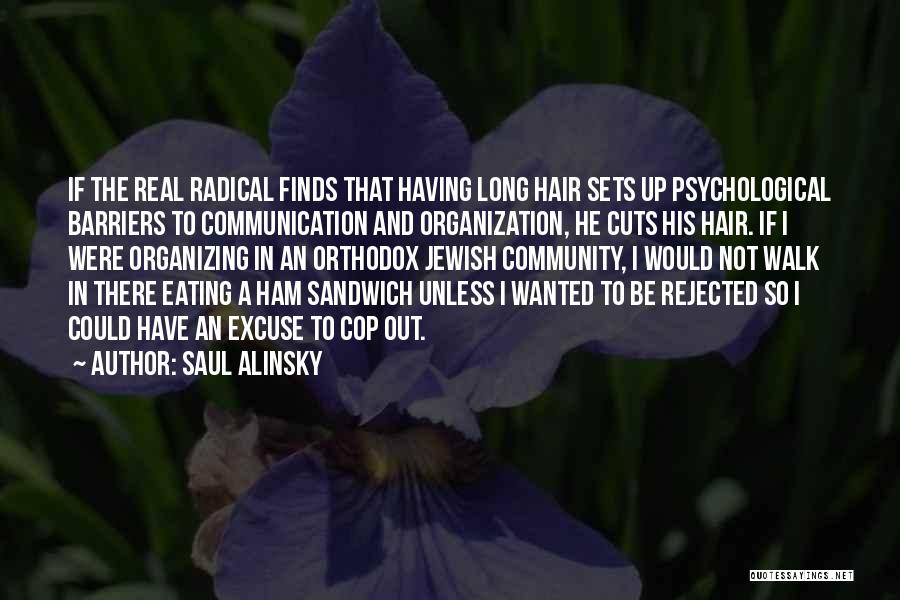 Saul Alinsky Quotes: If The Real Radical Finds That Having Long Hair Sets Up Psychological Barriers To Communication And Organization, He Cuts His