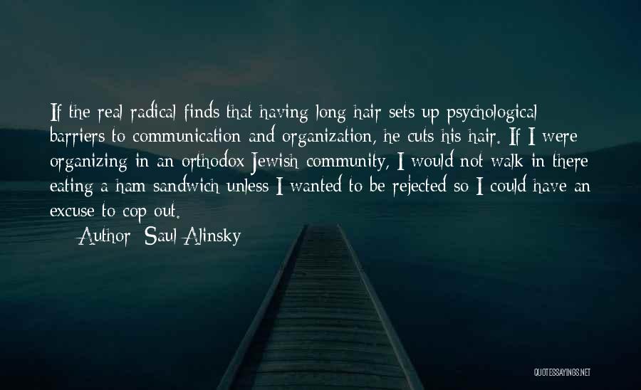 Saul Alinsky Quotes: If The Real Radical Finds That Having Long Hair Sets Up Psychological Barriers To Communication And Organization, He Cuts His