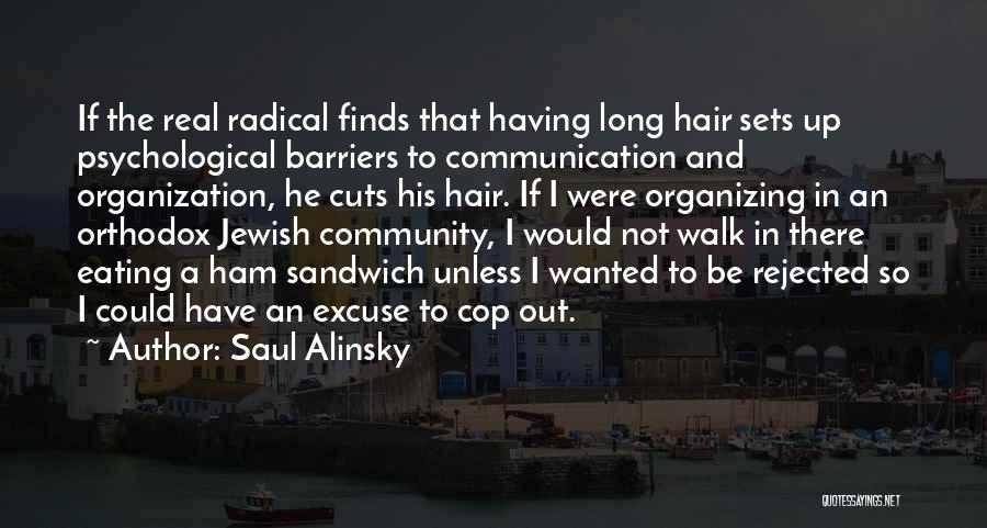 Saul Alinsky Quotes: If The Real Radical Finds That Having Long Hair Sets Up Psychological Barriers To Communication And Organization, He Cuts His