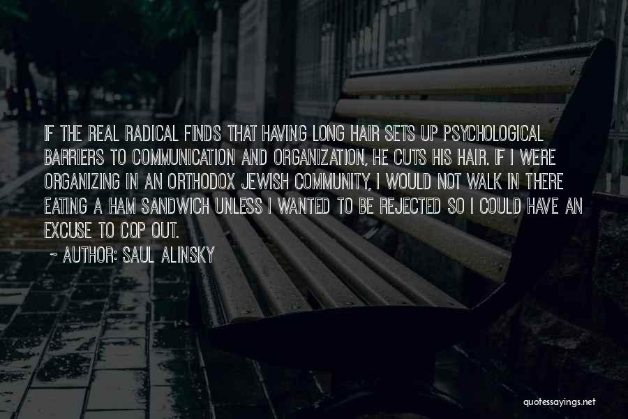 Saul Alinsky Quotes: If The Real Radical Finds That Having Long Hair Sets Up Psychological Barriers To Communication And Organization, He Cuts His