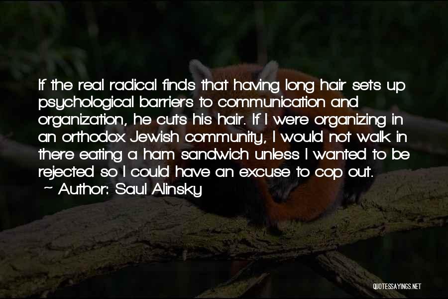Saul Alinsky Quotes: If The Real Radical Finds That Having Long Hair Sets Up Psychological Barriers To Communication And Organization, He Cuts His