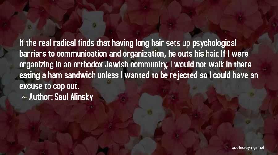 Saul Alinsky Quotes: If The Real Radical Finds That Having Long Hair Sets Up Psychological Barriers To Communication And Organization, He Cuts His