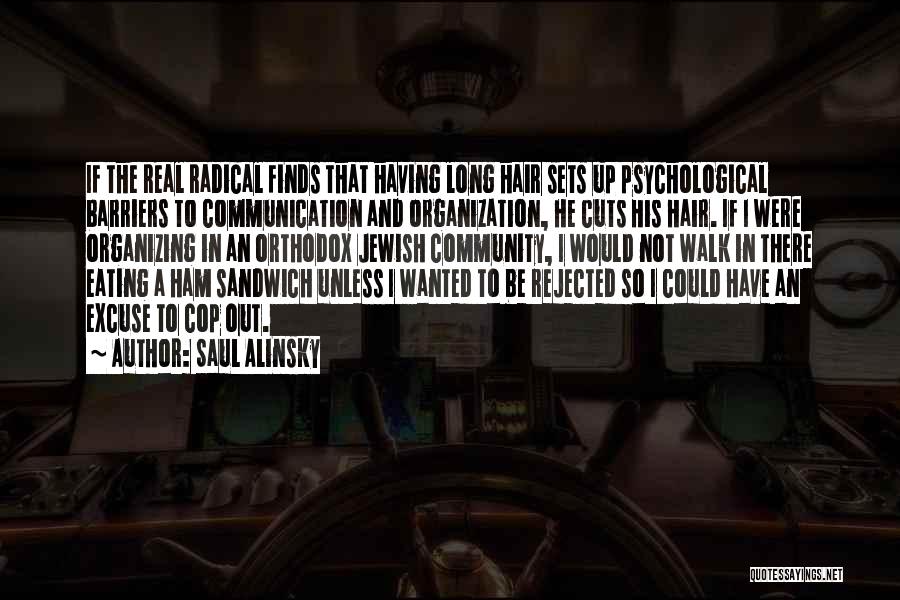 Saul Alinsky Quotes: If The Real Radical Finds That Having Long Hair Sets Up Psychological Barriers To Communication And Organization, He Cuts His