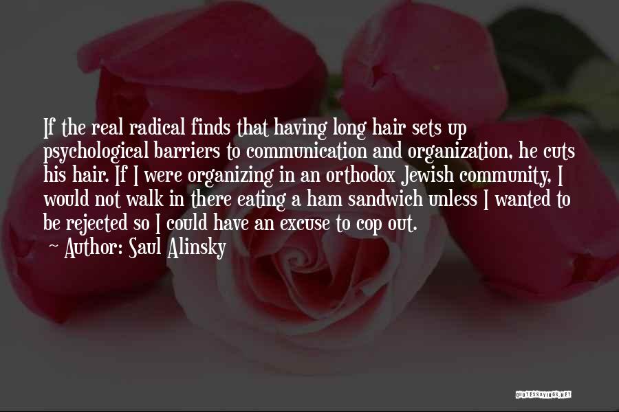 Saul Alinsky Quotes: If The Real Radical Finds That Having Long Hair Sets Up Psychological Barriers To Communication And Organization, He Cuts His