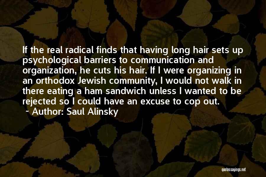 Saul Alinsky Quotes: If The Real Radical Finds That Having Long Hair Sets Up Psychological Barriers To Communication And Organization, He Cuts His