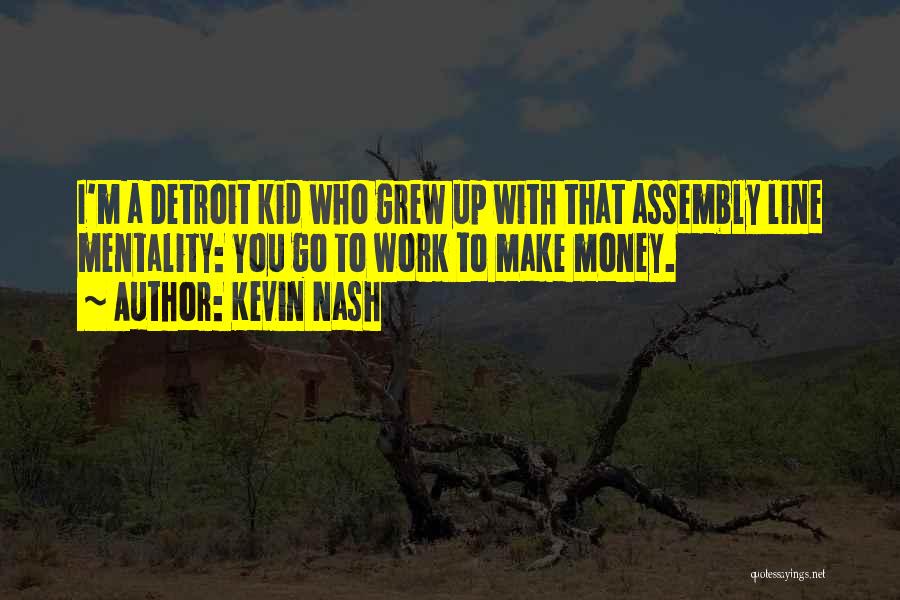 Kevin Nash Quotes: I'm A Detroit Kid Who Grew Up With That Assembly Line Mentality: You Go To Work To Make Money.